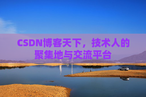 CSDN博客天下,技术人的聚集地与交流平台